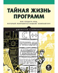 Тайная жизнь программ. Как создать код, который понравится вашему компьютеру