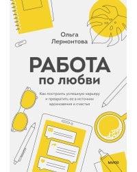 Работа по любви. Как построить успешную карьеру и превратить ее в источник вдохновения и счастья