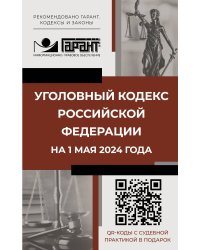 Уголовный кодекс Российской Федерации на 1 мая 2024 года. QR-коды с судебной практикой в подарок