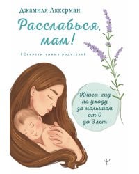 Расслабься, мам! Книга-гид по уходу за малышом от 0 до 3 лет