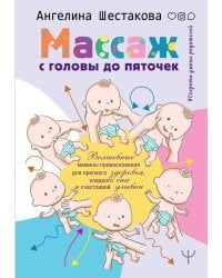 Массаж с головы до пяточек. Волшебные мамины прикосновения для крепкого здоровья, сладкого сна и счастливой улыбки