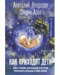 Как приходят дети. Книга-тренинг для каждой, кто готов пригласить малыша в свою жизнь