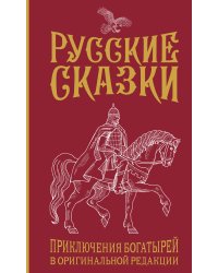 Русские сказки. Приключения богатырей в оригинальной редакции. Подарочное издание