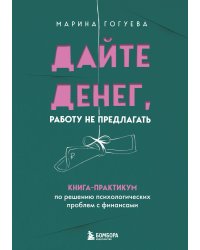 Дайте денег, работу не предлагать. Книга-практикум по решению психологических проблем с финансами