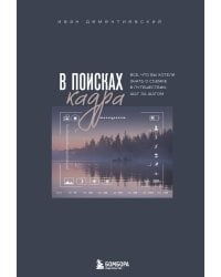 В поисках кадра. Все, что вы хотели знать о съемке в путешествии шаг за шагом