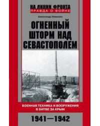 Огненный шторм над Севастополем. Военная техника и вооружения в битве за Крым. 1941—1942