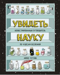 Увидеть науку. Иллюстрированный путеводитель по чудесам Вселенной