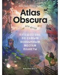 Atlas Obscura для детей. Путешествие по самым необычным местам планеты