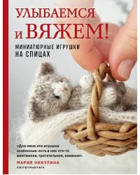 Улыбаемся и вяжем! Миниатюрные игрушки на спицах