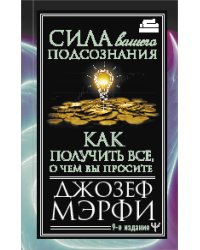 Сила вашего подсознания. Как получить все, о чем вы просите, 9-ое издание