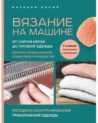 Вязание на машине. От снятия мерок до готовой одежды. Полное универсальное пошаговое руководство. 2-е издание, исправленное и дополненное