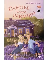 Счастье среди лаванды. О сбывшихся мечтах, пылких садовниках и баночках с женским восторгом