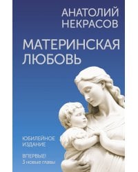 Материнская любовь. Юбилейное издание, дополненное