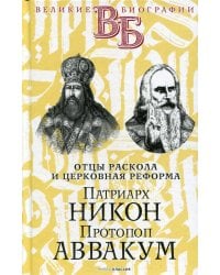 Патриарх Никон. Протопоп Аввакум. «Отцы Раскола» и церковная реформа