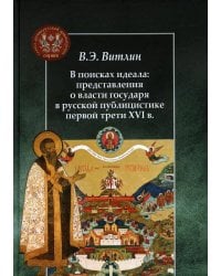 В поисках идеала: представления о власти государя в русской публицистике первой трети XVI в