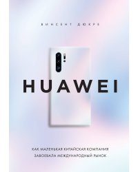 HUAWEI. Как маленькая китайская компания завоевала международный рынок