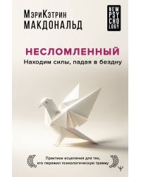 Несломленный. Находим силы, падая в бездну. Практики исцеления для тех кто пережил психологическую травму