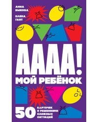 А-а-а-а! Мой ребенок : 50 карточек с решениями сложных ситуаций + КАРТОЧКИ