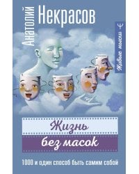 Жизнь без масок. 1000 и один способ быть самим собой