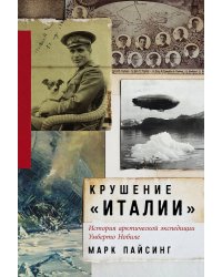 Крушение «Италии»: История арктической экспедиции Умберто Нобиле