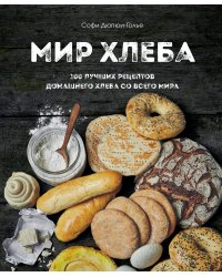 Мир хлеба. 100 лучших рецептов домашнего хлеба со всего мира