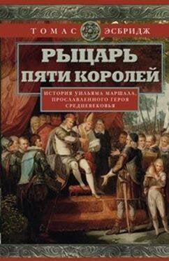 Рыцарь пяти королей. История Ульмана Маршала, прославленного героя Средневековья