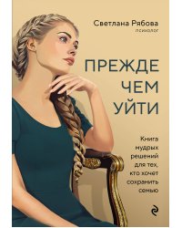 Прежде чем уйти. Книга мудрых решений для тех, кто хочет сохранить семью