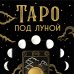 Таро под луной: расклады, ритуалы, наполненные силой луны, для изобилия, защиты и духовного роста