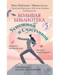 Большая библиотека Успешной и Счастливой. Деньги – привлекаем, мечты воплощаем, отношения – делаем счастливыми!