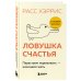 Ловушка счастья. Перестаем переживать - начинаем жить (2-е издание, дополненное и переработанное)