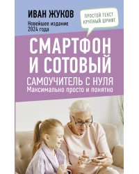 Смартфон и сотовый. Самоучитель с нуля. Максимально просто и понятно. Новейшее издание 2024 года