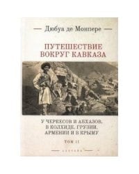 Путешествие вокруг Кавказа: у черкесов и абхазов, в Колхиде, Грузии, Армении и в Крыму; с живописным географическим, археологическим и геологическим а