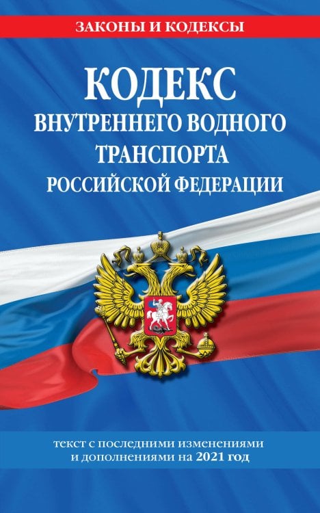 Кодекс внутреннего водного транспорта Российской Федерации: текст с изм. и доп. на 2021 г.