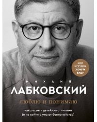 Комплект из 2-х книг: Хочу и буду. 6 правил счастливой жизни, или Метод Лабковского в действии + Люблю и понимаю. Как растить детей счастливыми (и не сойти с ума от беспокойства)