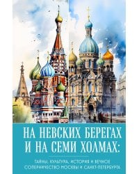 На невских берегах и на семи холмах. Тайны, культура, история и вечное соперничество Москвы и Санкт-Петербурга