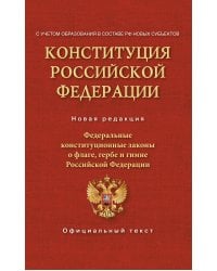 Конституция Российской Федерации. Федеральные конституционные законы о флаге, гербе и гимне. С учетом образования в составе РФ новых субъектов