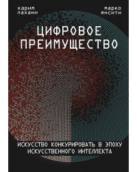 Цифровое преимущество. Искусство конкурировать в эпоху искусственного интеллекта