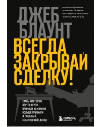 Всегда закрывай сделку! Стань мастером переговоров, приноси компании больше прибыли и повышай собственный доход