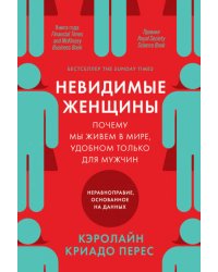 Невидимые женщины:  Почему мы живем в мире, удобном только для мужчин. Неравноправие, основанное на данных.