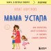 Мама устала. Как перестать "все успевать" и сделать самое главное