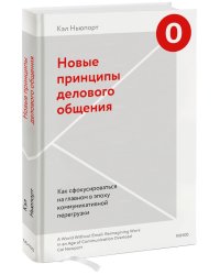 Новые принципы делового общения. Как сфокусироваться на главном в эпоху коммуникативной перегрузки