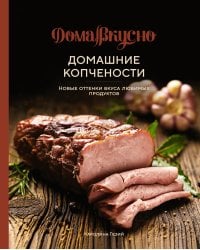 Домашние копчености. Новые оттенки вкуса любимых продуктов