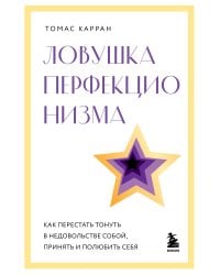 Ловушка перфекционизма. Как перестать тонуть в недовольстве собой, принять и полюбить себя