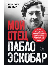 Мой отец Пабло Эскобар. Взлет и падение колумбийского наркобарона глазами его сына