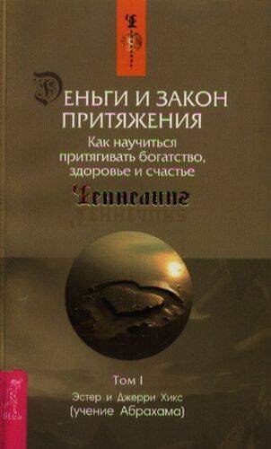 Деньги и Закон Притяжения. Том I. Как научиться притягивать богатство, здоровье и счастье