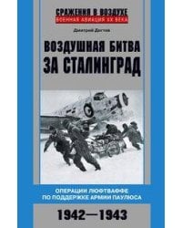 Воздушная битва за Сталинград. Операции люфтваффе по поддержке армии Паулюса. 1942–1943