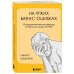 На чужих бизнес-ошибках. 55 предпринимательских факапов, которые учат лучше, чем МБА