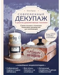 Современный декупаж и другие декоративные техники. Самое полное и понятное пошаговое руководство для начинающих. Новейшая энциклопедия