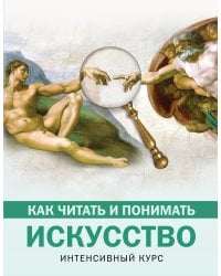 Как читать и понимать искусство. Интенсивный курс