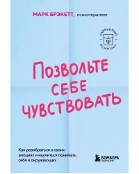 Позвольте себе чувствовать. Как разобраться в своих эмоциях и научиться понимать себя и окружающих